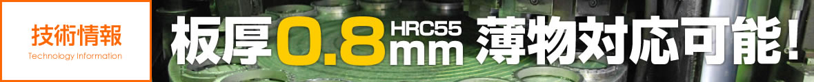 板厚0.8mm HRC55 薄物対応可能！